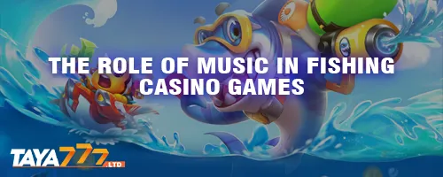 The Role of Music in Fishing Casino Games